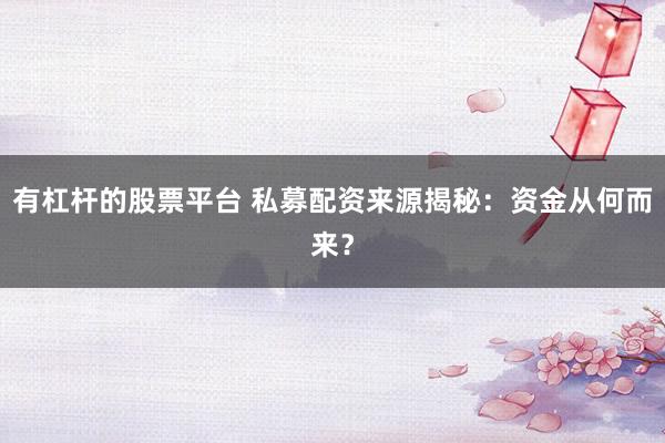 有杠杆的股票平台 私募配资来源揭秘：资金从何而来？