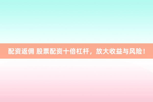 配资返佣 股票配资十倍杠杆，放大收益与风险！