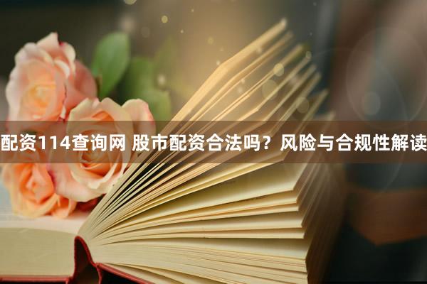 配资114查询网 股市配资合法吗？风险与合规性解读