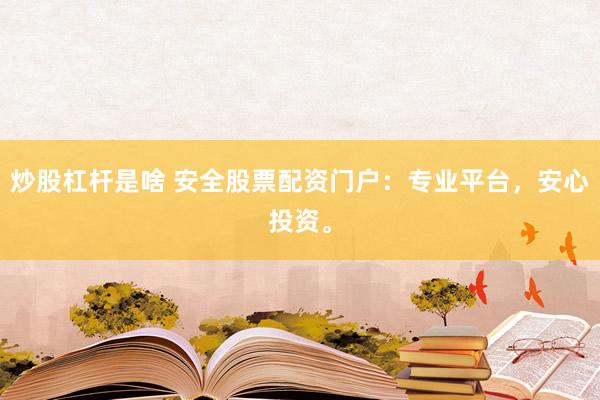 炒股杠杆是啥 安全股票配资门户:专业平台,安心投资。