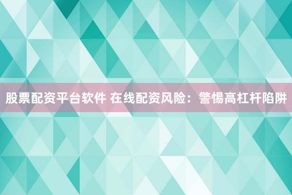 股票配资平台软件 在线配资风险:警惕高杠杆陷阱